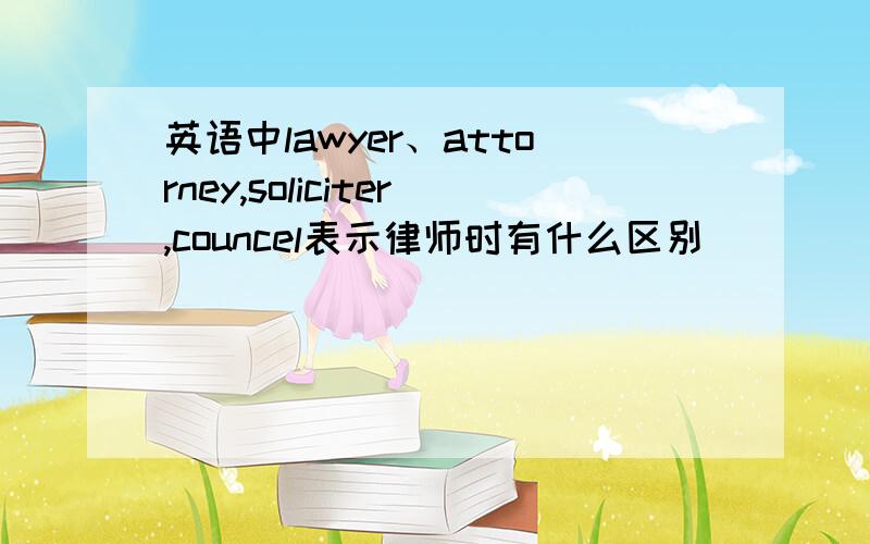 英语中lawyer、attorney,soliciter,councel表示律师时有什么区别
