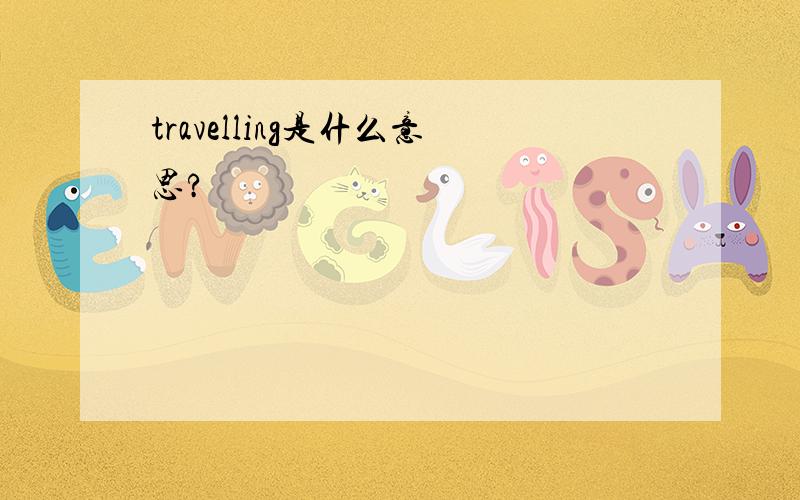 travelling是什么意思?