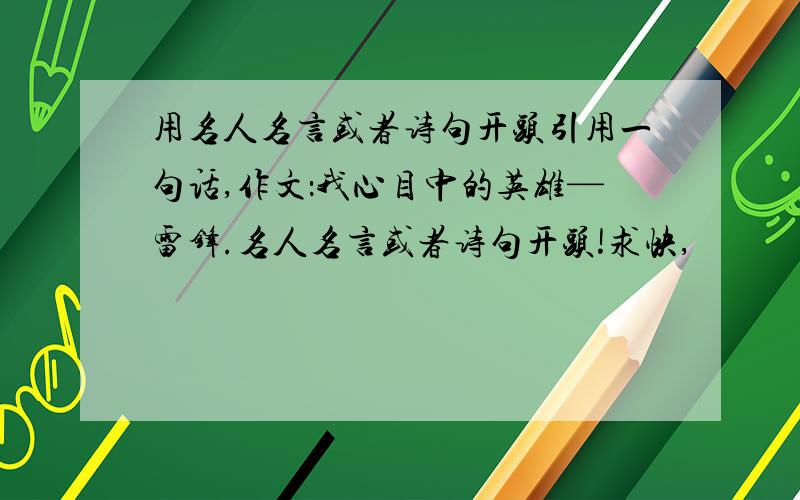 用名人名言或者诗句开头引用一句话,作文：我心目中的英雄—雷锋.名人名言或者诗句开头!求快,