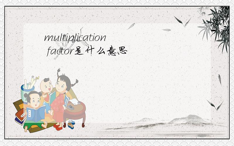 multiplication factor是什么意思