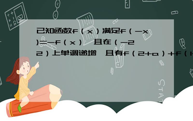 已知函数f（x）满足f（-x)=-f（x）,且在（-2,2）上单调递增,且有f（2+a）+f（1-2a）＞0,求a的取值范围如题