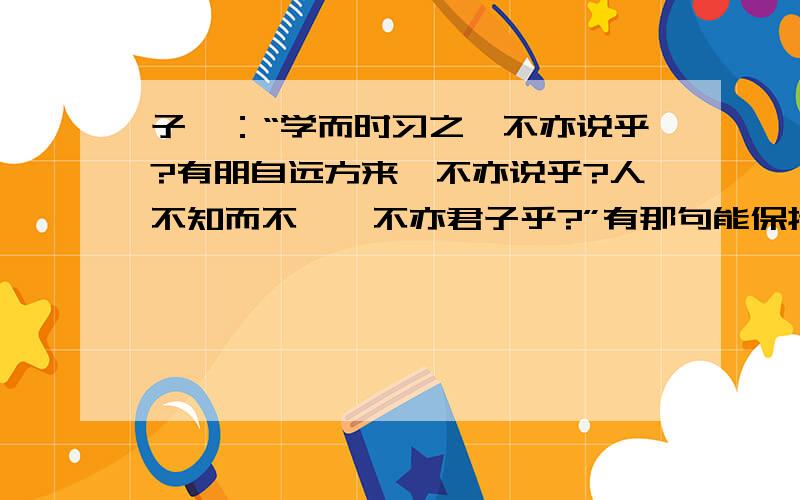 子曰：“学而时习之,不亦说乎?有朋自远方来,不亦说乎?人不知而不愠,不亦君子乎?”有那句能保持君子风格的一句子曰：“学而时习之，不亦说乎？有朋自远方来，不亦说乎？人不知而不愠