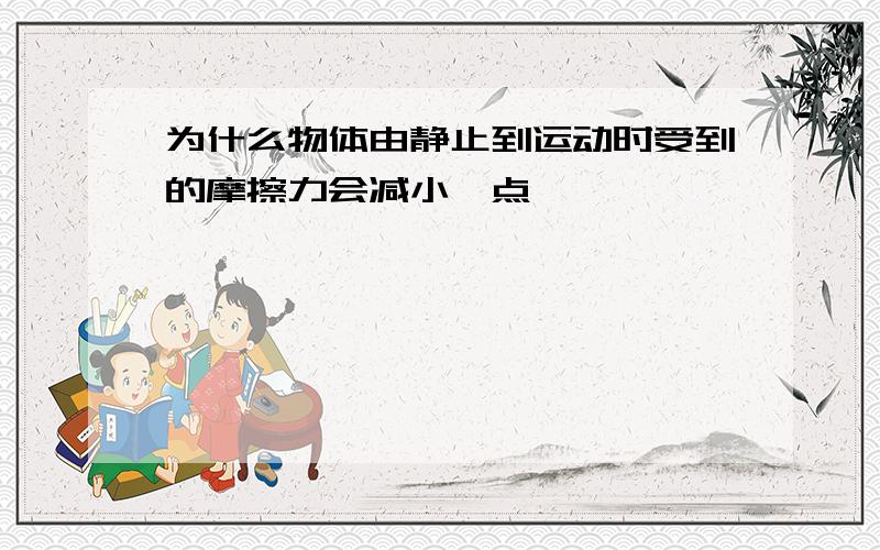 为什么物体由静止到运动时受到的摩擦力会减小一点