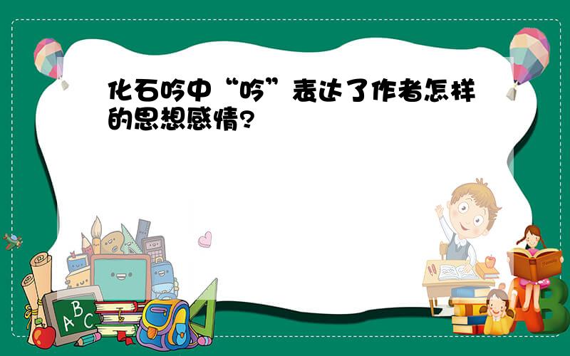 化石吟中“吟”表达了作者怎样的思想感情?