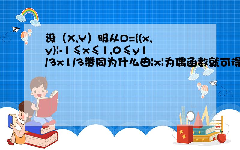 设（X,Y）服从D={(x,y)|-1≤x≤1,0≤y1/3x1/3赞同为什么由|x|为偶函数就可得出x