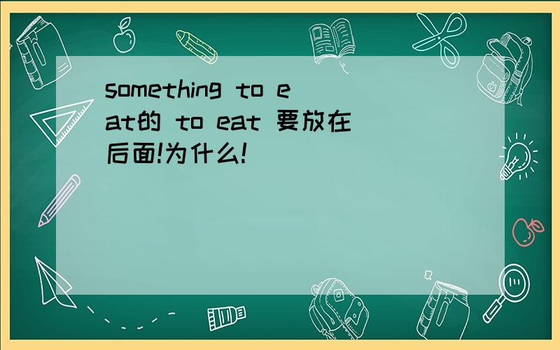 something to eat的 to eat 要放在后面!为什么!