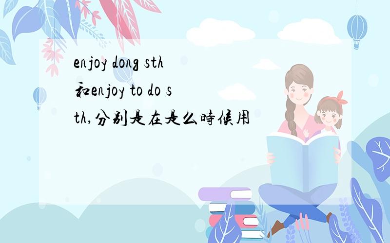 enjoy dong sth和enjoy to do sth,分别是在是么时候用