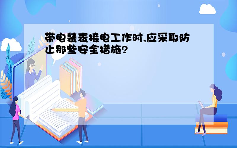 带电装表接电工作时,应采取防止那些安全措施?