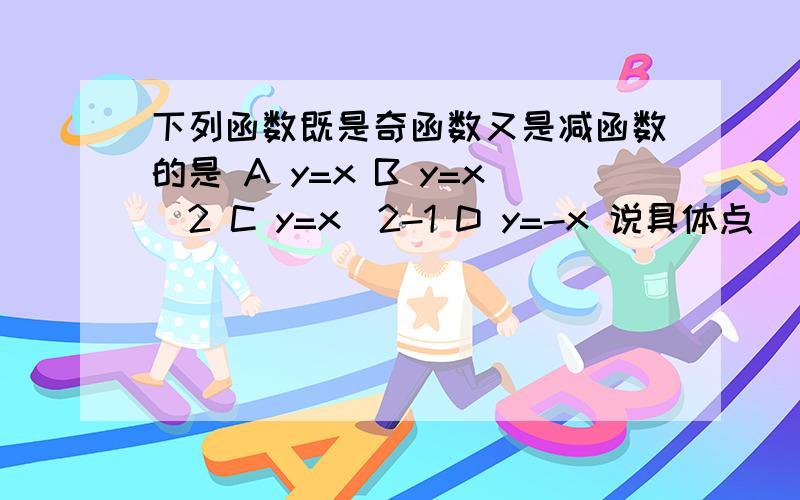 下列函数既是奇函数又是减函数的是 A y=x B y=x^2 C y=x^2-1 D y=-x 说具体点