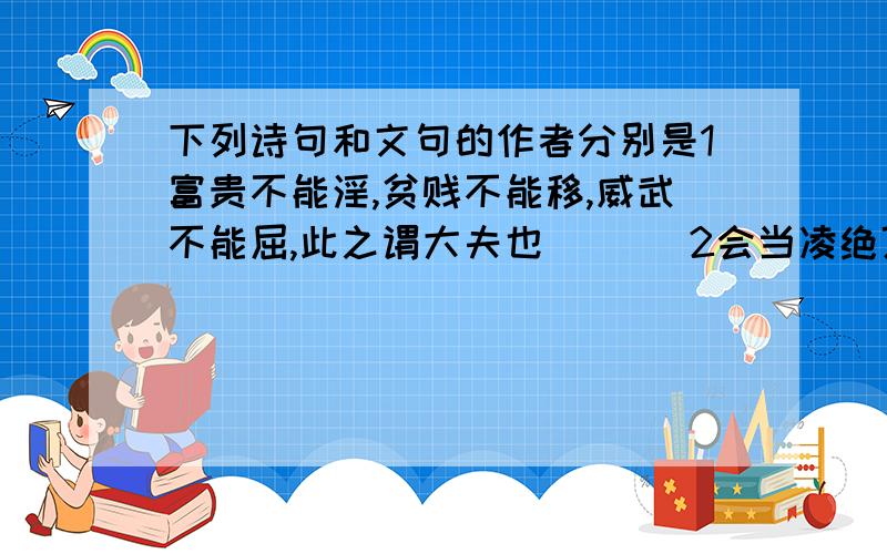 下列诗句和文句的作者分别是1富贵不能淫,贫贱不能移,威武不能屈,此之谓大夫也．（ ）2会当凌绝顶,一览众山小．3不积挖步,无以至千里；不积小流,无以成江海．4但愿人长久,千里共长娟．A