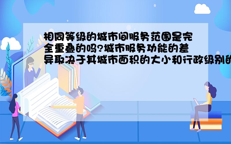 相同等级的城市间服务范围是完全重叠的吗?城市服务功能的差异取决于其城市面积的大小和行政级别的高低吗?杭州市和上海市是同等级城市吗?