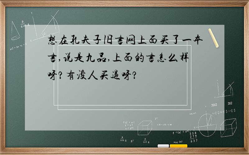 想在孔夫子旧书网上面买了一本书,说是九品,上面的书怎么样呀?有没人买过呀?