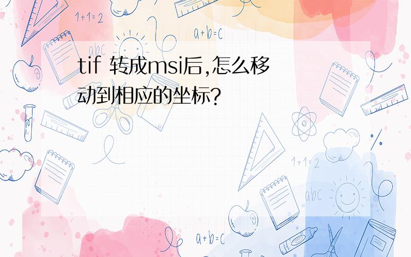 tif 转成msi后,怎么移动到相应的坐标?