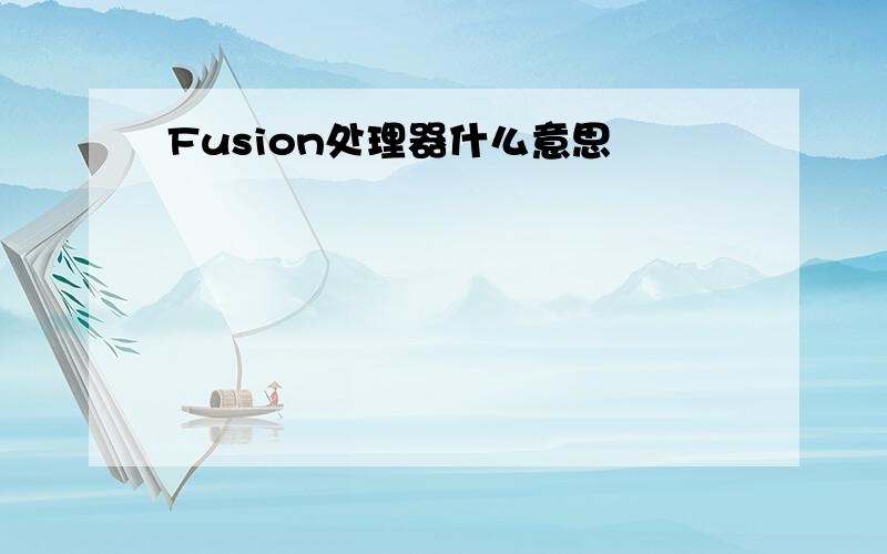 Fusion处理器什么意思