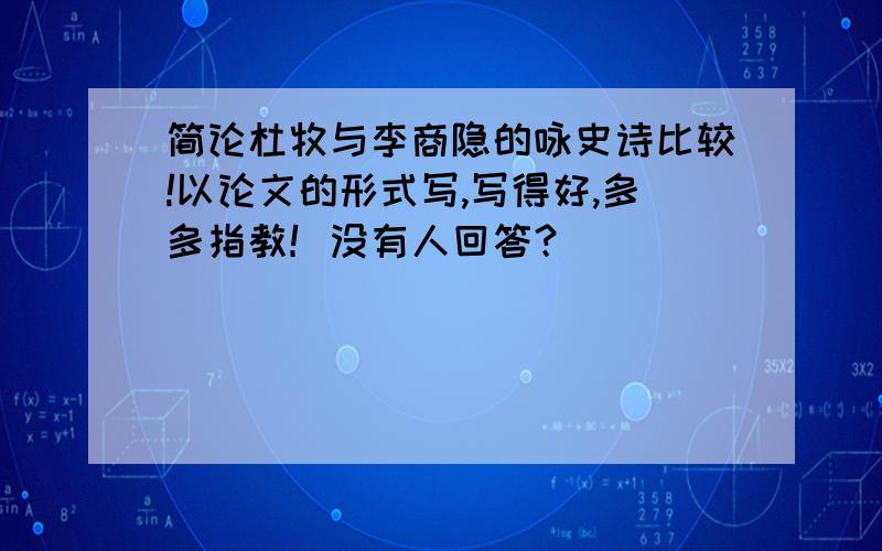 简论杜牧与李商隐的咏史诗比较!以论文的形式写,写得好,多多指教！没有人回答？