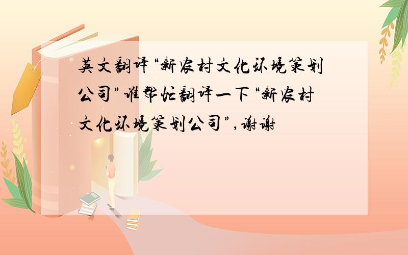 英文翻译“新农村文化环境策划公司”谁帮忙翻译一下“新农村文化环境策划公司”,谢谢