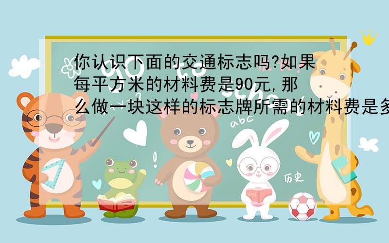 你认识下面的交通标志吗?如果每平方米的材料费是90元,那么做一块这样的标志牌所需的材料费是多少?做3块呢?