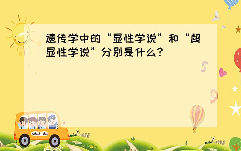 遗传学中的“显性学说”和“超显性学说”分别是什么?