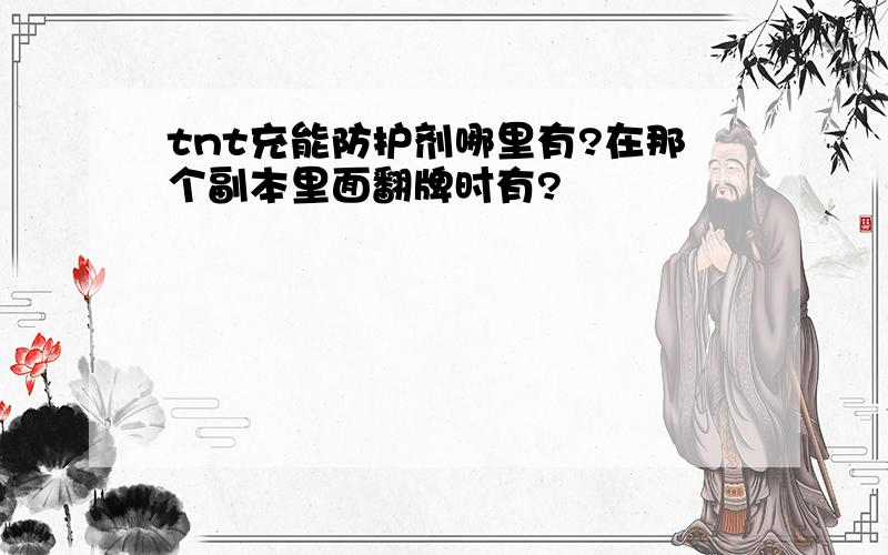 tnt充能防护剂哪里有?在那个副本里面翻牌时有?