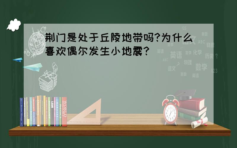 荆门是处于丘陵地带吗?为什么喜欢偶尔发生小地震?