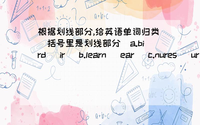 根据划线部分,给英语单词归类（括号里是划线部分）a.bird (ir) b.learn (ear) c.nures (ur) d.doctor (or) e.teacher (er) f.mirror (or)g.work (or) h.shirt (ir) i.skirt (ir) j.worker (er) k.officer (er) l.picture长元音：短元音