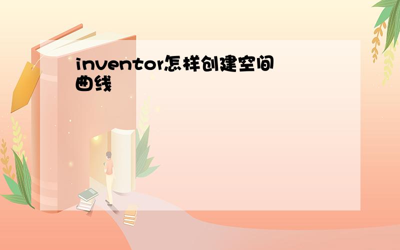 inventor怎样创建空间曲线