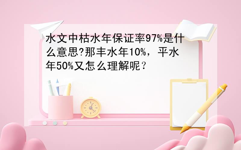 水文中枯水年保证率97%是什么意思?那丰水年10%，平水年50%又怎么理解呢？