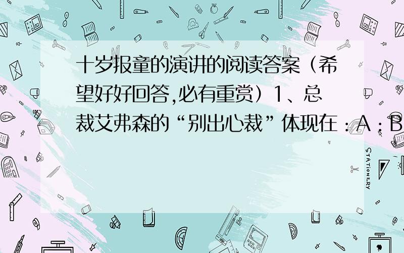 十岁报童的演讲的阅读答案（希望好好回答,必有重赏）1、总裁艾弗森的“别出心裁”体现在：A：B：2、细读人物对话,概括约翰送报的感人故事3、总裁艾弗森为什么要别出心裁的召集员工聆