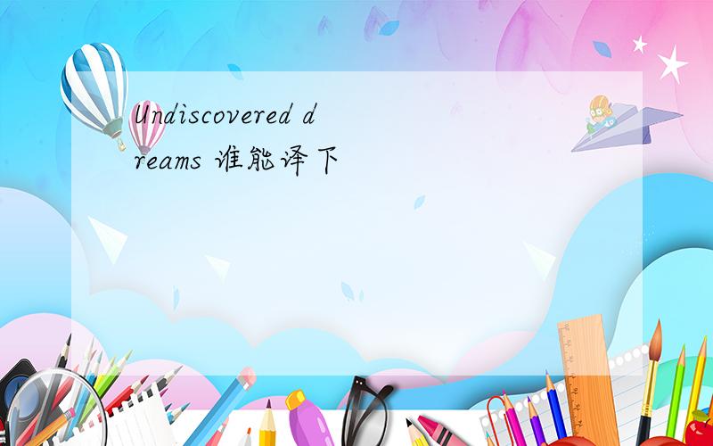 Undiscovered dreams 谁能译下