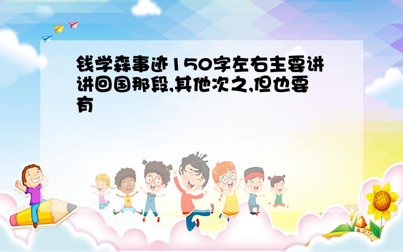 钱学森事迹150字左右主要讲讲回国那段,其他次之,但也要有