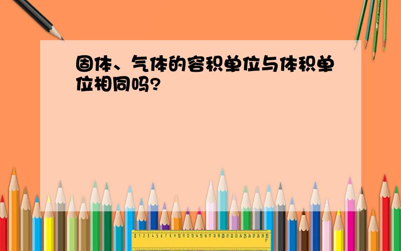 固体、气体的容积单位与体积单位相同吗?