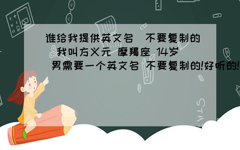 谁给我提供英文名（不要复制的）我叫方义元 摩羯座 14岁 男需要一个英文名 不要复制的!好听的!有情调的!