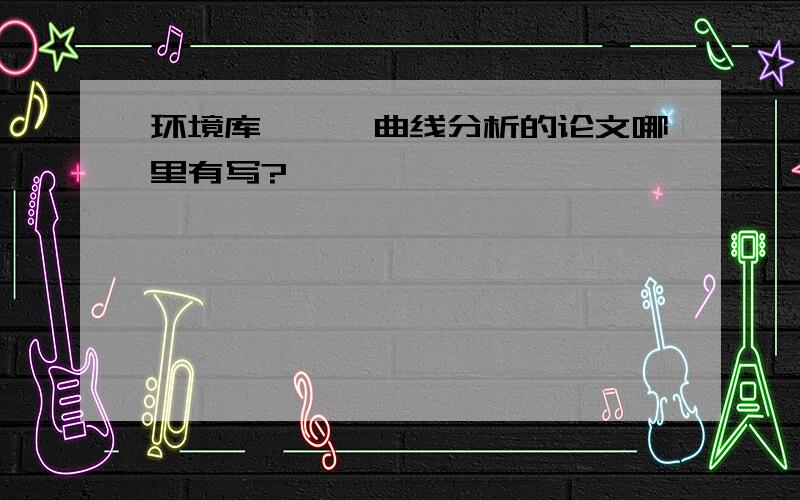 环境库兹涅茨曲线分析的论文哪里有写?