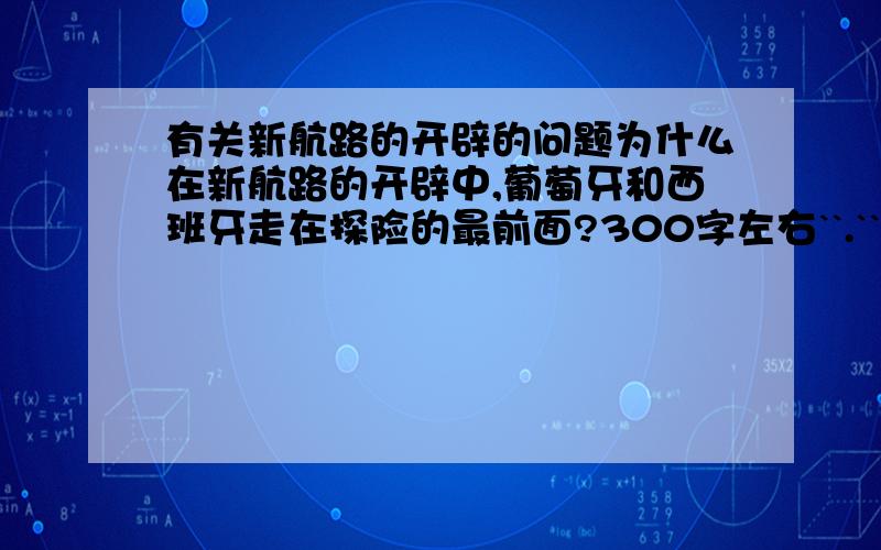 有关新航路的开辟的问题为什么在新航路的开辟中,葡萄牙和西班牙走在探险的最前面?300字左右``.``..`尽量全面些...语言简洁`