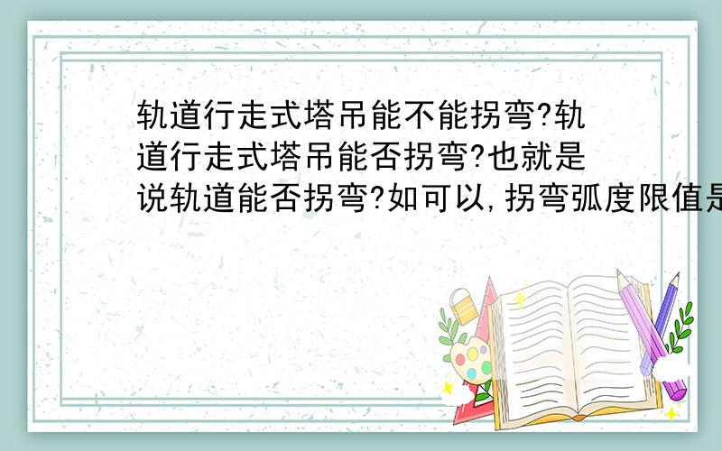 轨道行走式塔吊能不能拐弯?轨道行走式塔吊能否拐弯?也就是说轨道能否拐弯?如可以,拐弯弧度限值是多少?