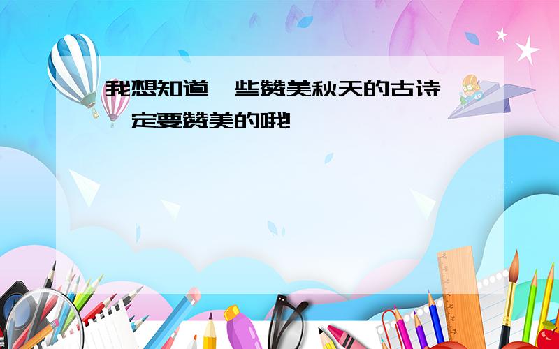 我想知道一些赞美秋天的古诗,一定要赞美的哦!