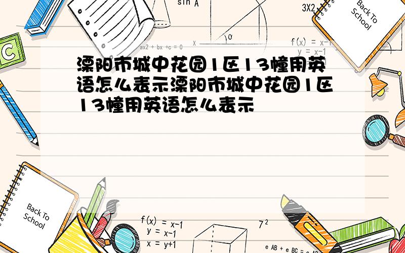 溧阳市城中花园1区13幢用英语怎么表示溧阳市城中花园1区13幢用英语怎么表示