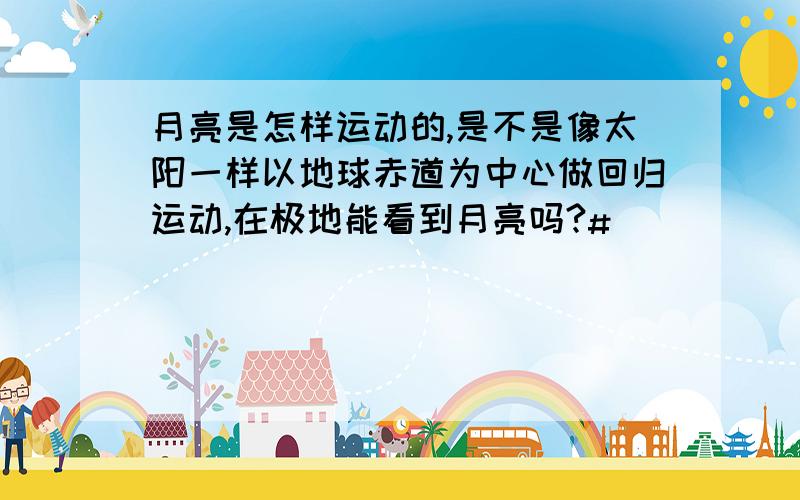 月亮是怎样运动的,是不是像太阳一样以地球赤道为中心做回归运动,在极地能看到月亮吗?#