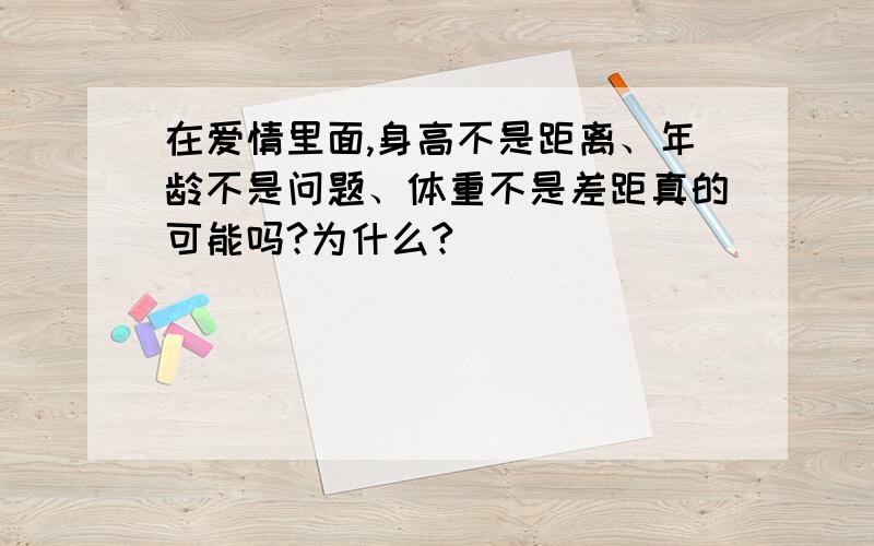 在爱情里面,身高不是距离、年龄不是问题、体重不是差距真的可能吗?为什么?