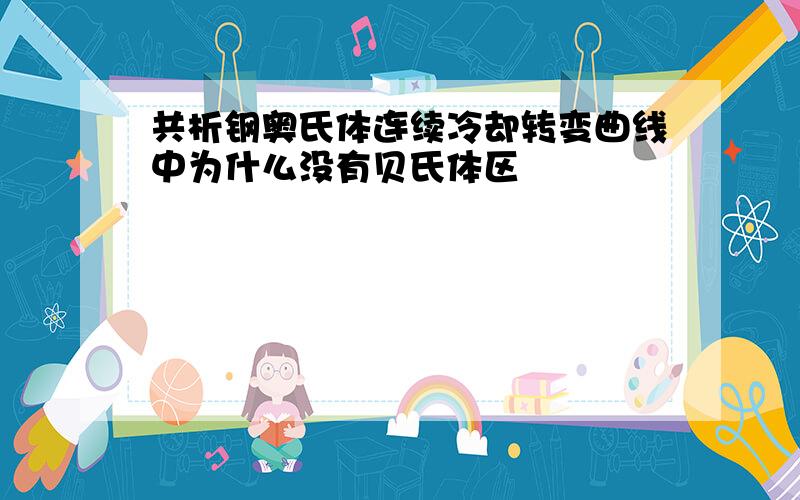 共析钢奥氏体连续冷却转变曲线中为什么没有贝氏体区