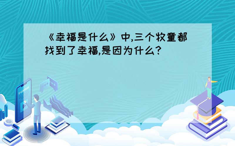 《幸福是什么》中,三个牧童都找到了幸福,是因为什么?