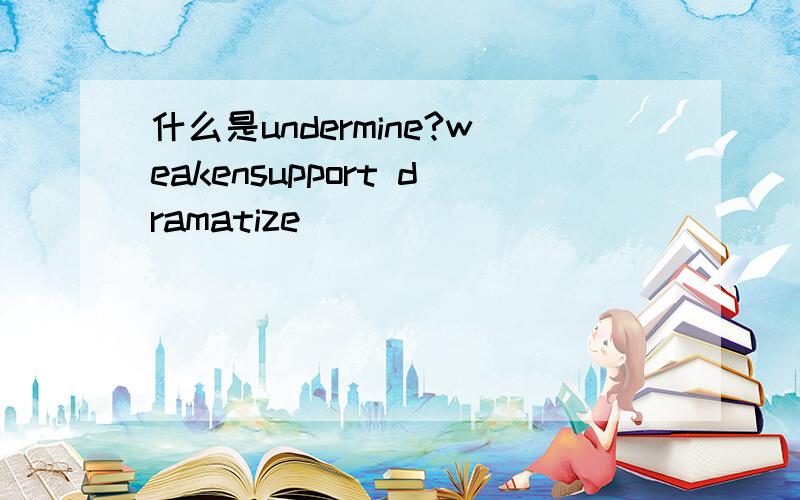 什么是undermine?weakensupport dramatize