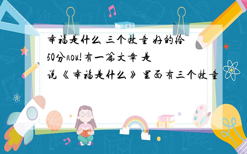 幸福是什么 三个牧童 好的给50分nou!有一篇文章 是说 《幸福是什么》 里面有三个牧童