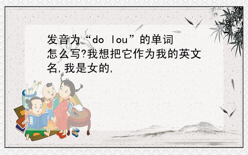 发音为“do lou”的单词怎么写?我想把它作为我的英文名,我是女的,