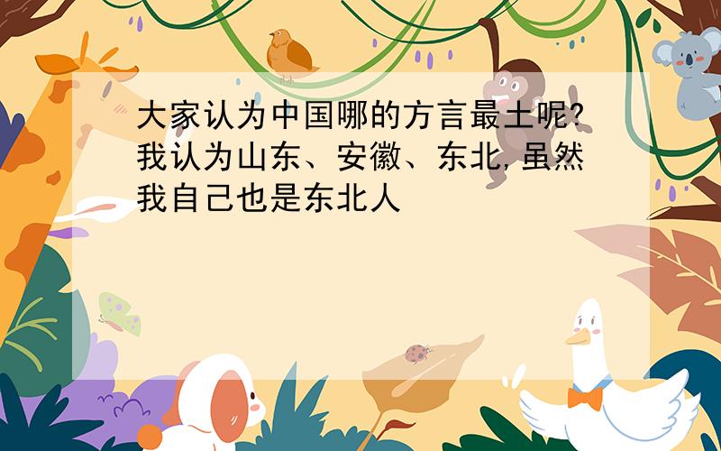 大家认为中国哪的方言最土呢?我认为山东、安徽、东北,虽然我自己也是东北人