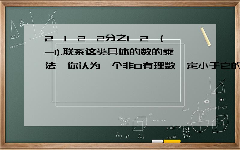 2×1,2×2分之1,2×(-1).联系这类具体的数的乘法,你认为一个非0有理数一定小于它的两倍吗?为什么?越详细越好.