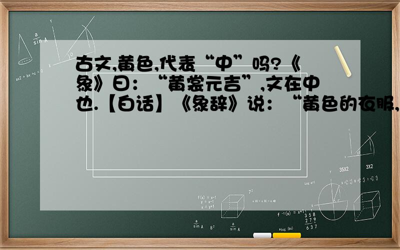 古文,黄色,代表“中”吗?《象》曰：“黄裳元吉”,文在中也.【白话】《象辞》说：“黄色的衣服,最为吉祥”,是因为黄色代表中,行事以中道为准则,当然是吉祥的.