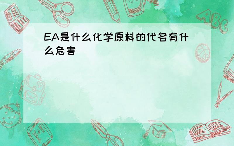 EA是什么化学原料的代名有什么危害