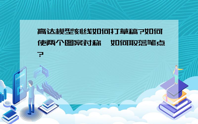 高达模型刻线如何打草稿?如何使两个图案对称,如何取落笔点?