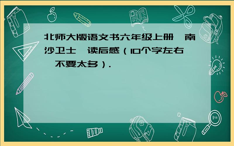 北师大版语文书六年级上册《南沙卫士》读后感（10个字左右,不要太多）.